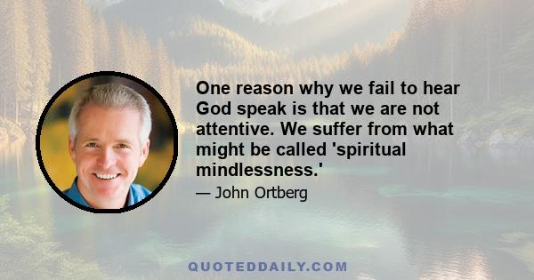 One reason why we fail to hear God speak is that we are not attentive. We suffer from what might be called 'spiritual mindlessness.'