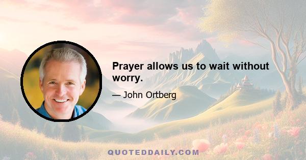 Prayer allows us to wait without worry.