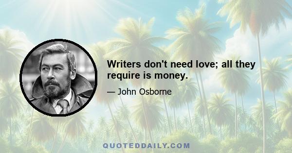 Writers don't need love; all they require is money.