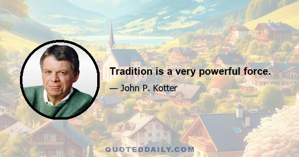 Tradition is a very powerful force.