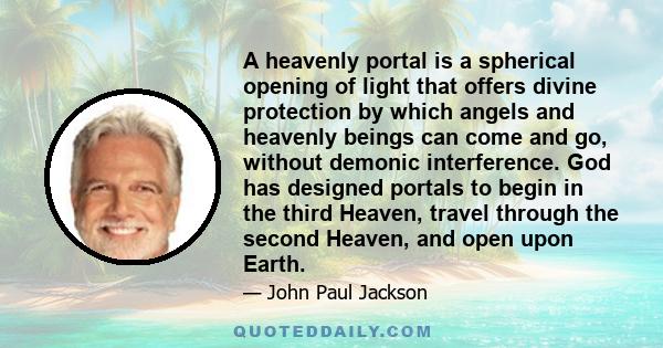 A heavenly portal is a spherical opening of light that offers divine protection by which angels and heavenly beings can come and go, without demonic interference. God has designed portals to begin in the third Heaven,