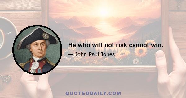 He who will not risk cannot win.