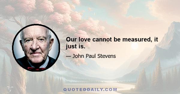 Our love cannot be measured, it just is.