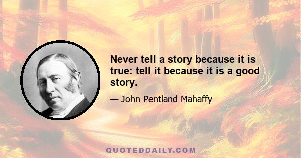 Never tell a story because it is true: tell it because it is a good story.