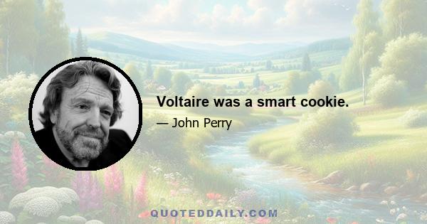 Voltaire was a smart cookie.