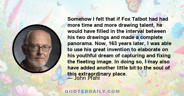 Somehow I felt that if Fox Talbot had had more time and more drawing talent, he would have filled in the interval between his two drawings and made a complete panorama. Now, 163 years later, I was able to use his great