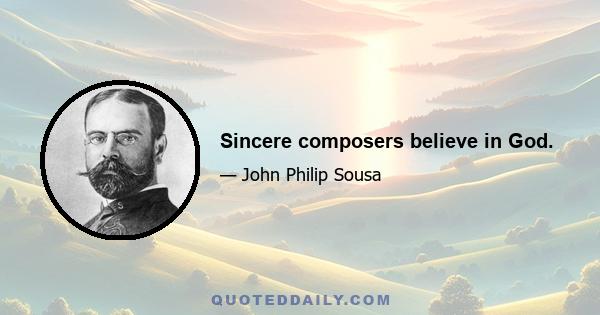 Sincere composers believe in God.