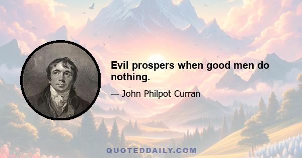 Evil prospers when good men do nothing.