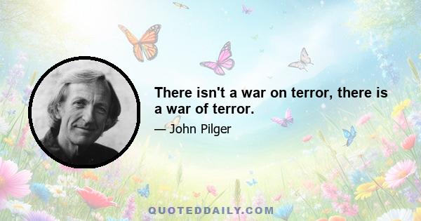 There isn't a war on terror, there is a war of terror.