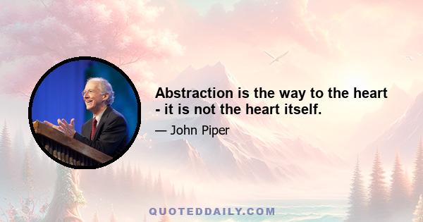 Abstraction is the way to the heart - it is not the heart itself.