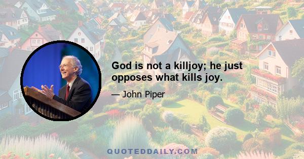 God is not a killjoy; he just opposes what kills joy.