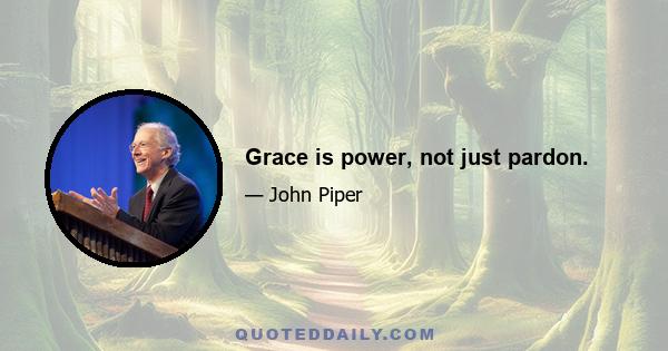 Grace is power, not just pardon.