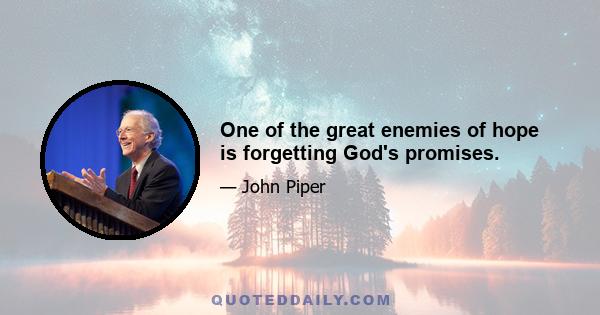 One of the great enemies of hope is forgetting God's promises.