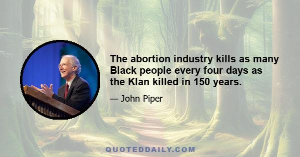 The abortion industry kills as many Black people every four days as the Klan killed in 150 years.