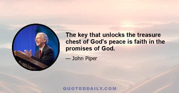 The key that unlocks the treasure chest of God's peace is faith in the promises of God.