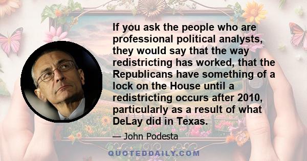 If you ask the people who are professional political analysts, they would say that the way redistricting has worked, that the Republicans have something of a lock on the House until a redistricting occurs after 2010,