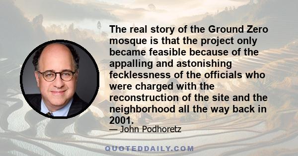 The real story of the Ground Zero mosque is that the project only became feasible because of the appalling and astonishing fecklessness of the officials who were charged with the reconstruction of the site and the