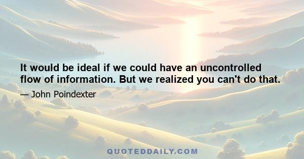 It would be ideal if we could have an uncontrolled flow of information. But we realized you can't do that.