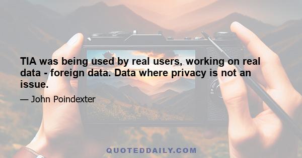 TIA was being used by real users, working on real data - foreign data. Data where privacy is not an issue.