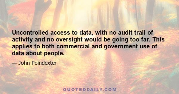 Uncontrolled access to data, with no audit trail of activity and no oversight would be going too far. This applies to both commercial and government use of data about people.