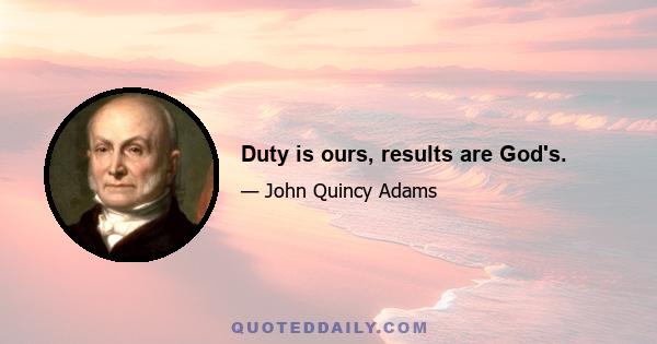 Duty is ours, results are God's.