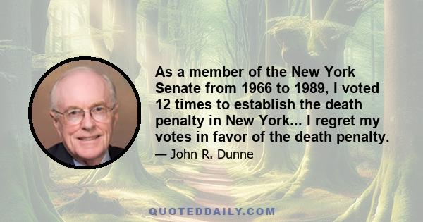 As a member of the New York Senate from 1966 to 1989, I voted 12 times to establish the death penalty in New York... I regret my votes in favor of the death penalty.