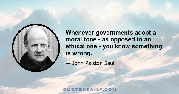 Whenever governments adopt a moral tone - as opposed to an ethical one - you know something is wrong.