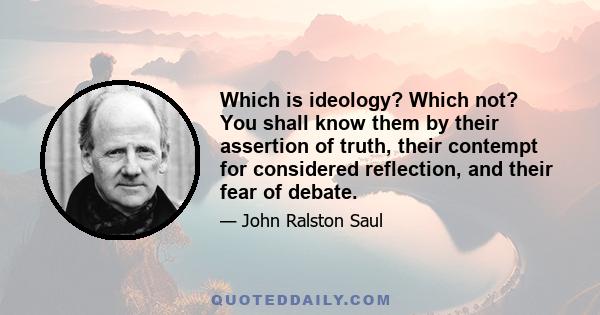 Which is ideology? Which not? You shall know them by their assertion of truth, their contempt for considered reflection, and their fear of debate.