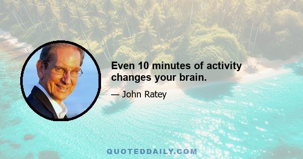 Even 10 minutes of activity changes your brain.