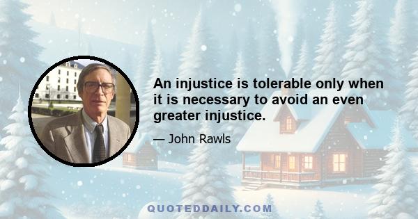 An injustice is tolerable only when it is necessary to avoid an even greater injustice.