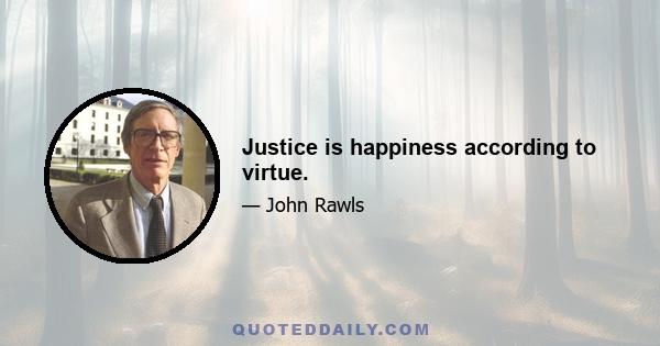 Justice is happiness according to virtue.