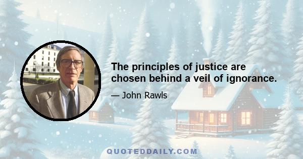 The principles of justice are chosen behind a veil of ignorance.