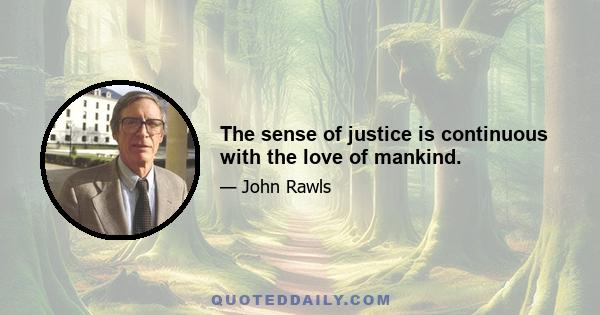 The sense of justice is continuous with the love of mankind.