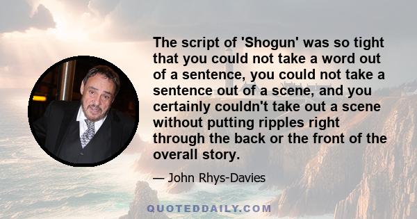 The script of 'Shogun' was so tight that you could not take a word out of a sentence, you could not take a sentence out of a scene, and you certainly couldn't take out a scene without putting ripples right through the