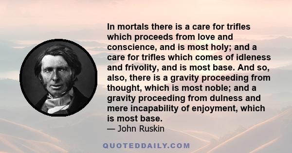 In mortals there is a care for trifles which proceeds from love and conscience, and is most holy; and a care for trifles which comes of idleness and frivolity, and is most base. And so, also, there is a gravity