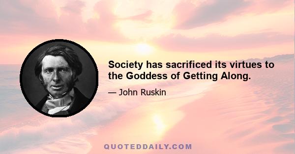 Society has sacrificed its virtues to the Goddess of Getting Along.