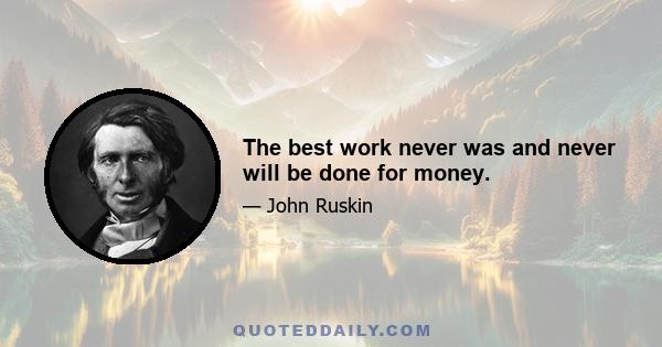 The best work never was and never will be done for money.