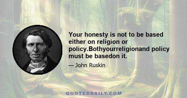 Your honesty is not to be based either on religion or policy.Bothyourreligionand policy must be basedon it.