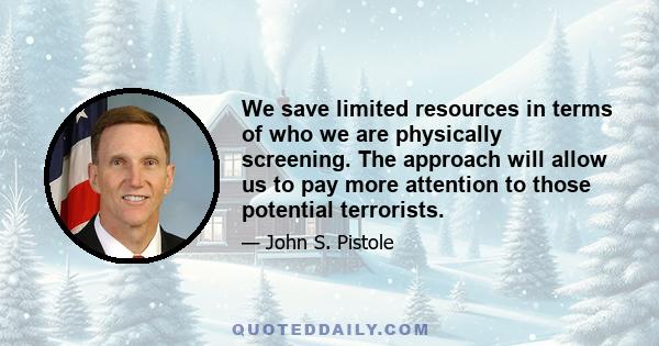 We save limited resources in terms of who we are physically screening. The approach will allow us to pay more attention to those potential terrorists.