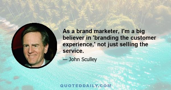 As a brand marketer, I'm a big believer in 'branding the customer experience,' not just selling the service.