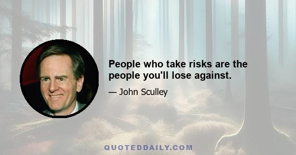 People who take risks are the people you'll lose against.