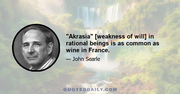 Akrasia [weakness of will] in rational beings is as common as wine in France.