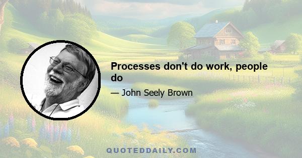 Processes don't do work, people do