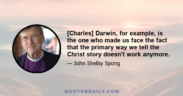 [Charles] Darwin, for example, is the one who made us face the fact that the primary way we tell the Christ story doesn't work anymore.