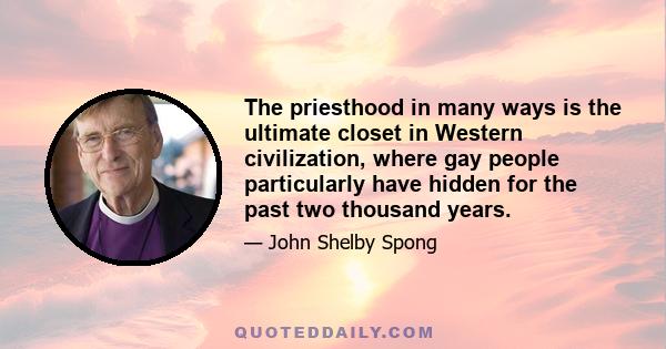 The priesthood in many ways is the ultimate closet in Western civilization, where gay people particularly have hidden for the past two thousand years.