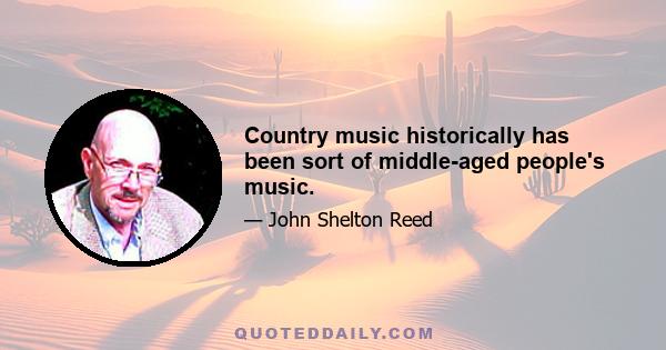 Country music historically has been sort of middle-aged people's music.