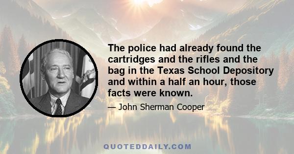 The police had already found the cartridges and the rifles and the bag in the Texas School Depository and within a half an hour, those facts were known.