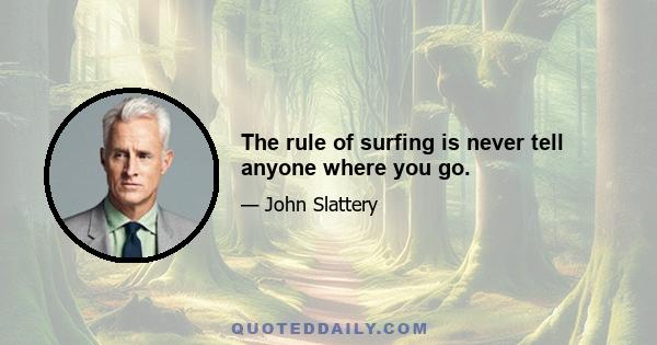 The rule of surfing is never tell anyone where you go.