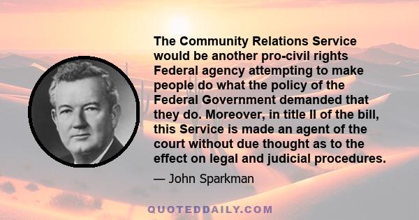 The Community Relations Service would be another pro-civil rights Federal agency attempting to make people do what the policy of the Federal Government demanded that they do. Moreover, in title II of the bill, this