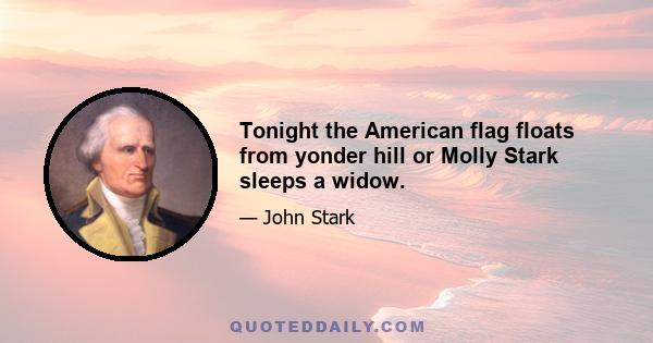 Tonight the American flag floats from yonder hill or Molly Stark sleeps a widow.